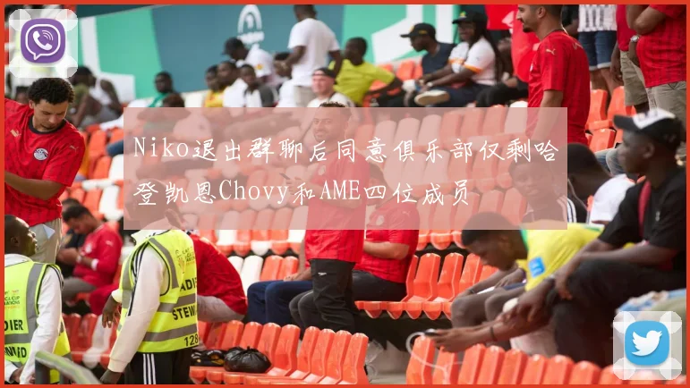 Niko退出群聊后同意俱乐部仅剩哈登凯恩Chovy和AME四位成员
