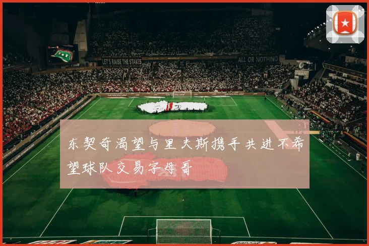 东契奇渴望与里夫斯携手共进不希望球队交易字母哥