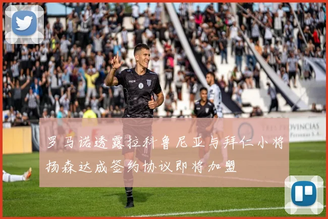 罗马诺透露拉科鲁尼亚与拜仁小将扬森达成签约协议即将加盟