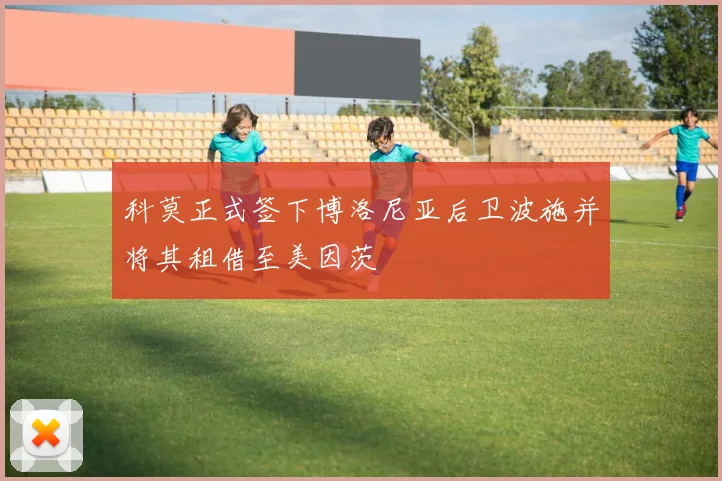 科莫正式签下博洛尼亚后卫波施并将其租借至美因茨