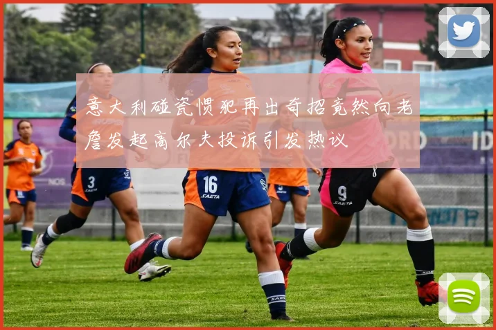 意大利碰瓷惯犯再出奇招竟然向老詹发起高尔夫投诉引发热议
