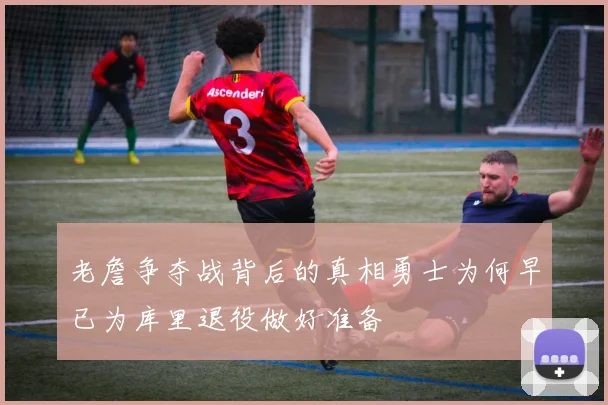 老詹争夺战背后的真相勇士为何早已为库里退役做好准备