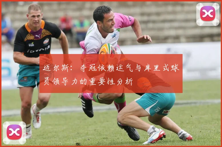 迈尔斯：夺冠依赖运气与库里式球员领导力的重要性分析