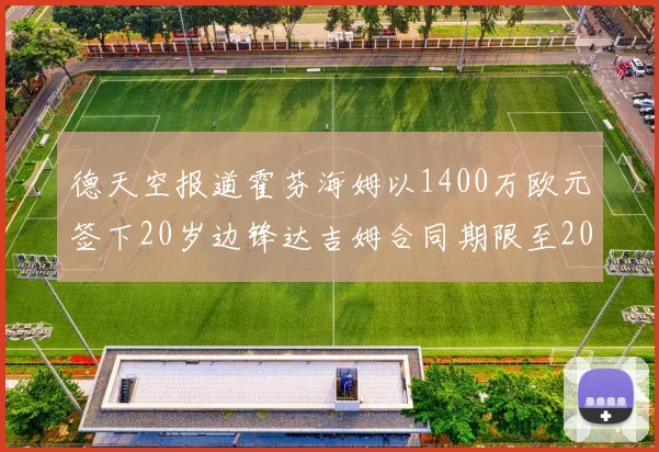 德天空报道霍芬海姆以1400万欧元签下20岁边锋达吉姆合同期限至2031年