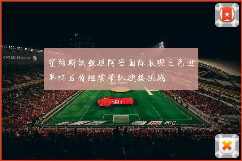 霍约斯执教迈阿密国际表现出色世界杯后将继续带队迎接挑战