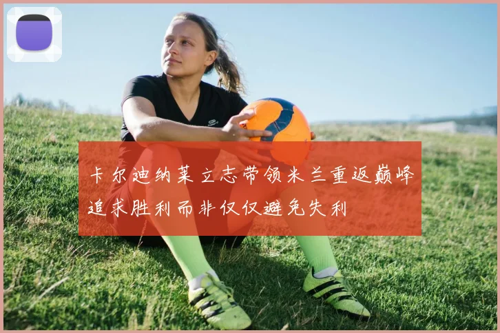 卡尔迪纳莱立志带领米兰重返巅峰追求胜利而非仅仅避免失利