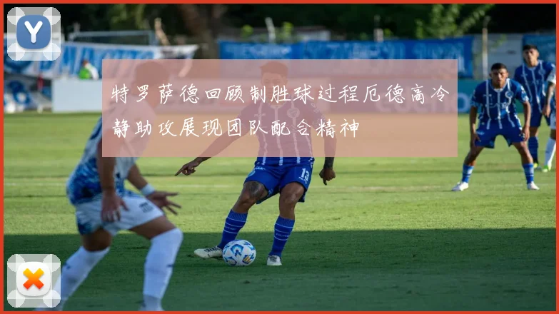 特罗萨德回顾制胜球过程厄德高冷静助攻展现团队配合精神