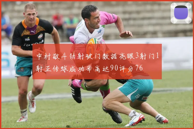中村敬斗劲射破门数据亮眼3射门1射正传球成功率高达90评分76