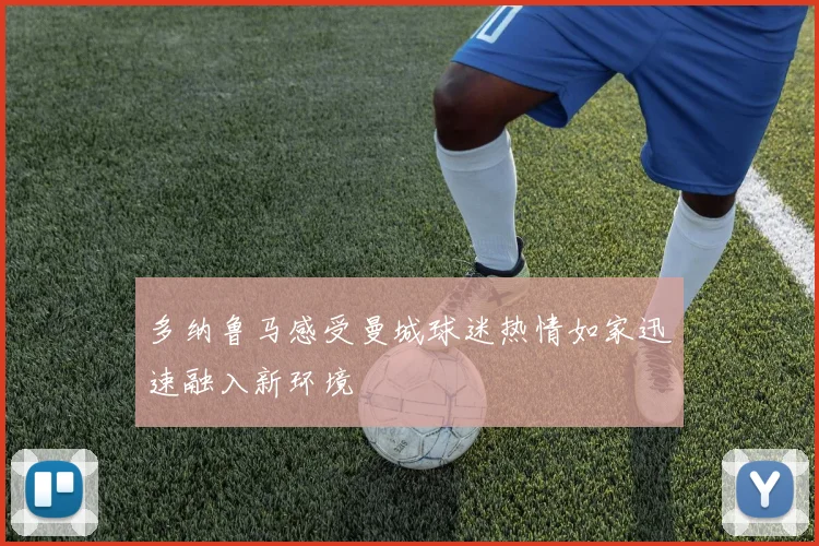 多纳鲁马感受曼城球迷热情如家迅速融入新环境