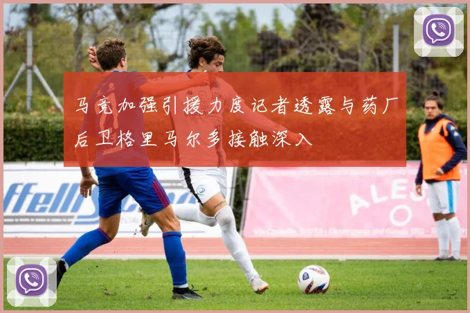 马竞加强引援力度记者透露与药厂后卫格里马尔多接触深入