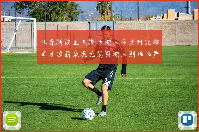 帕森斯谈里夫斯与湖人压力对比称奇才顶薪表现无惩罚湖人则面临严格审视